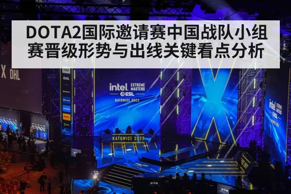 DOTA2国际邀请赛中国战队小组赛晋级形势与出线关键看点分析