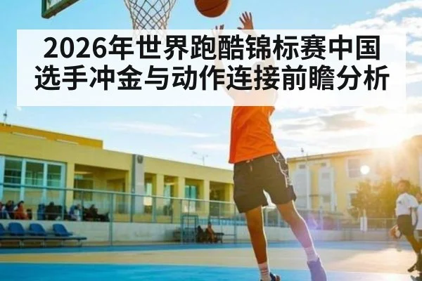 2026年世界跑酷锦标赛中国选手冲金与动作连接前瞻分析